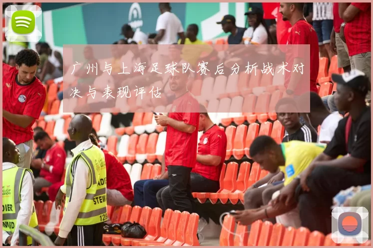 广州与上海足球队赛后分析战术对决与表现评估