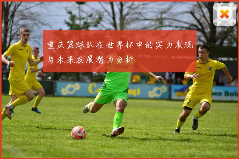 重庆篮球队在世界杯中的实力表现与未来发展潜力分析