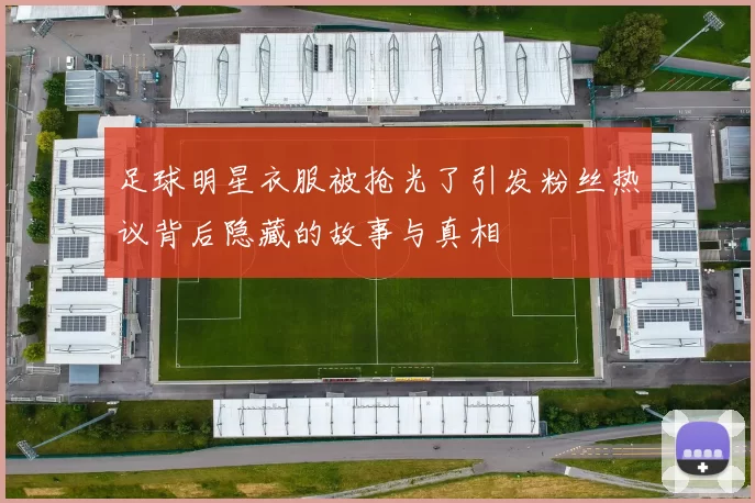 足球明星衣服被抢光了引发粉丝热议背后隐藏的故事与真相