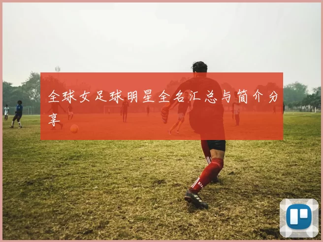 全球女足球明星全名汇总与简介分享