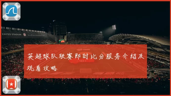 英超球队联赛即时比分服务介绍及观看攻略