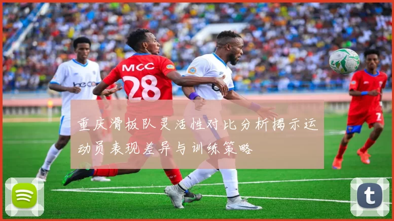 重庆滑板队灵活性对比分析揭示运动员表现差异与训练策略