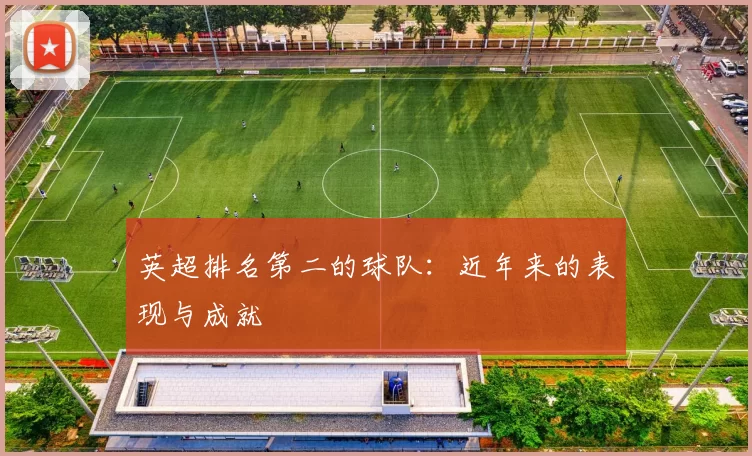英超排名第二的球队：近年来的表现与成就