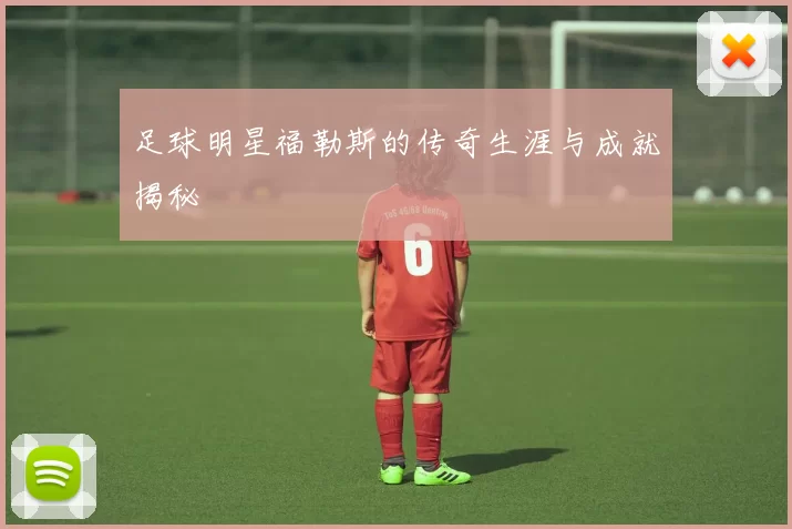 足球明星福勒斯的传奇生涯与成就揭秘