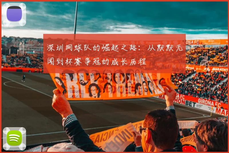 深圳网球队的崛起之路：从默默无闻到杯赛争冠的成长历程