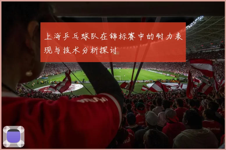 上海乒乓球队在锦标赛中的耐力表现与技术分析探讨