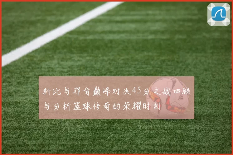 科比与邓肯巅峰对决45分之战回顾与分析篮球传奇的荣耀时刻