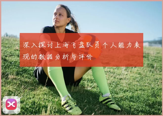 深入探讨上海飞盘队员个人能力表现的数据分析与评价