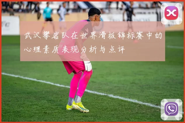 武汉攀岩队在世界滑板锦标赛中的心理素质表现分析与点评