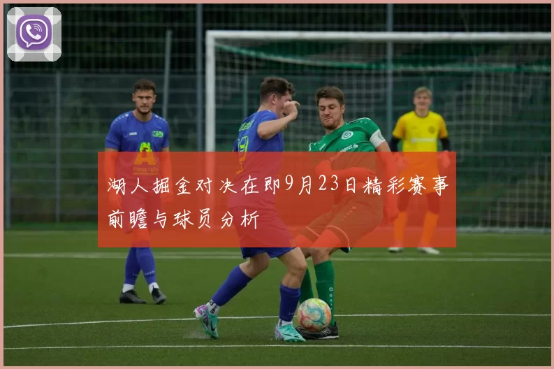 湖人掘金对决在即9月23日精彩赛事前瞻与球员分析