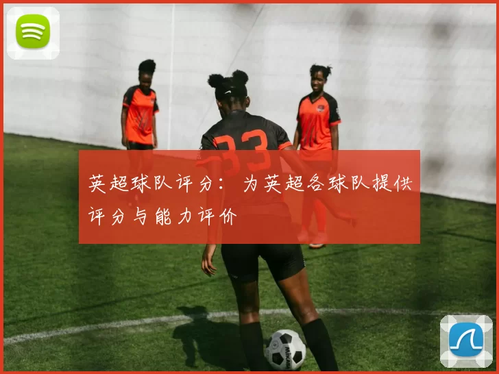 英超球队评分：为英超各球队提供评分与能力评价
