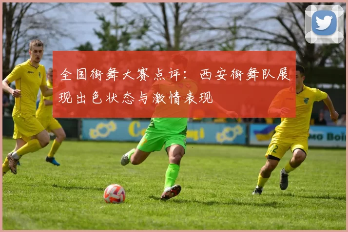 全国街舞大赛点评：西安街舞队展现出色状态与激情表现