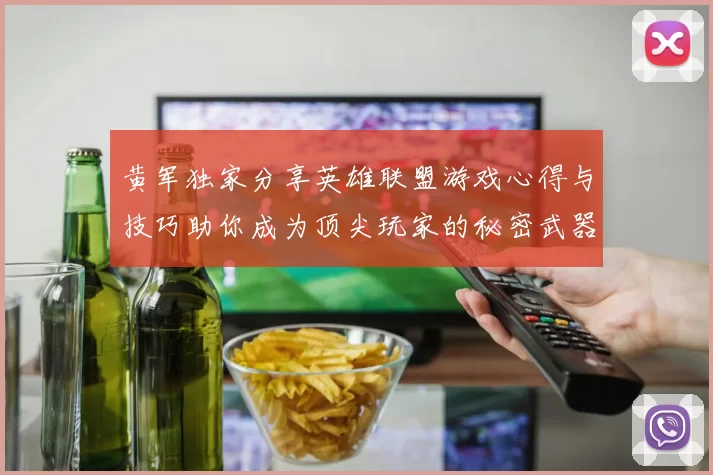 黄军独家分享英雄联盟游戏心得与技巧助你成为顶尖玩家的秘密武器