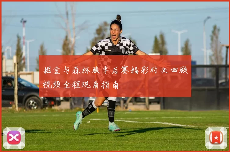 掘金与森林狼季后赛精彩对决回顾视频全程观看指南
