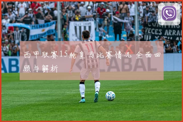 西甲联赛15轮皇马比赛情况 全面回顾与解析