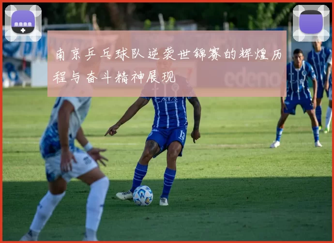 南京乒乓球队逆袭世锦赛的辉煌历程与奋斗精神展现