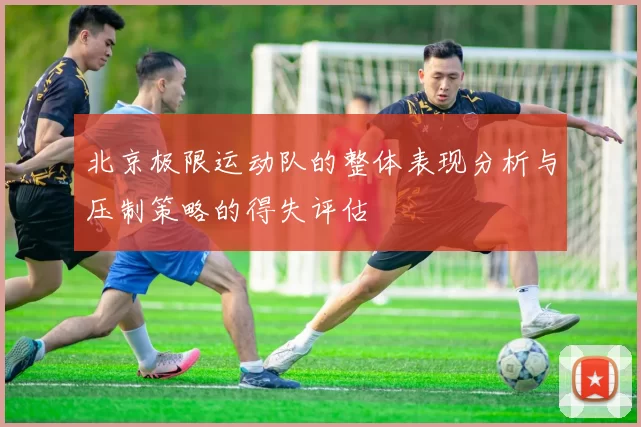 北京极限运动队的整体表现分析与压制策略的得失评估