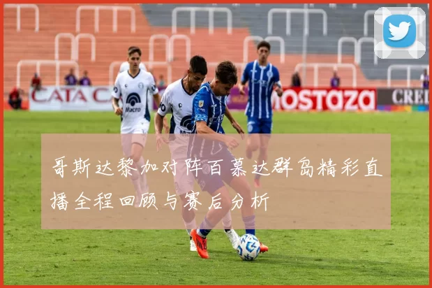 哥斯达黎加对阵百慕达群岛精彩直播全程回顾与赛后分析