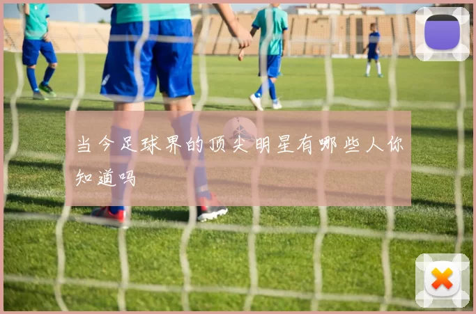当今足球界的顶尖明星有哪些人你知道吗