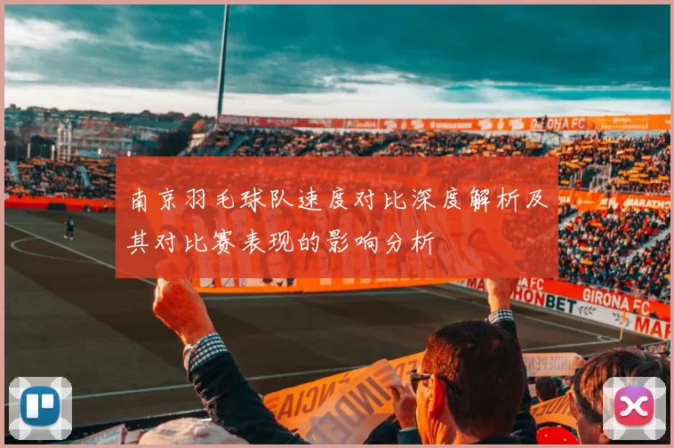 南京羽毛球队速度对比深度解析及其对比赛表现的影响分析