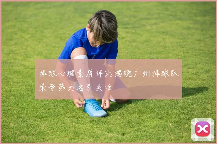 排球心理素质评比揭晓广州排球队荣登第九名引关注