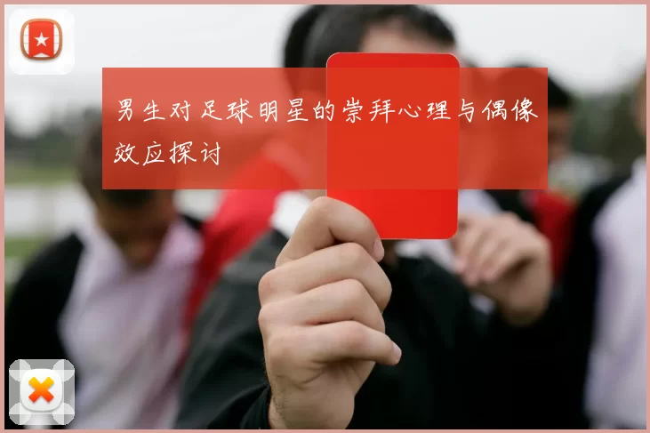 男生对足球明星的崇拜心理与偶像效应探讨