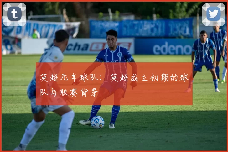 英超元年球队：英超成立初期的球队与联赛背景