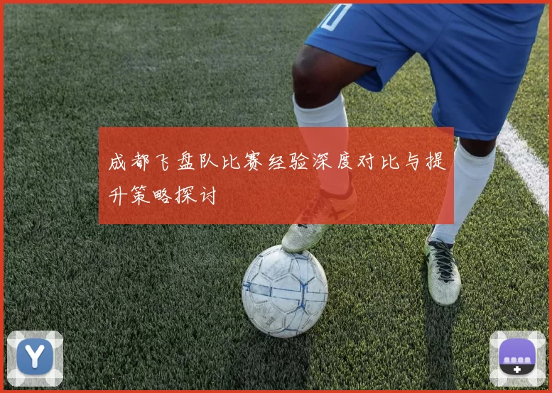 成都飞盘队比赛经验深度对比与提升策略探讨