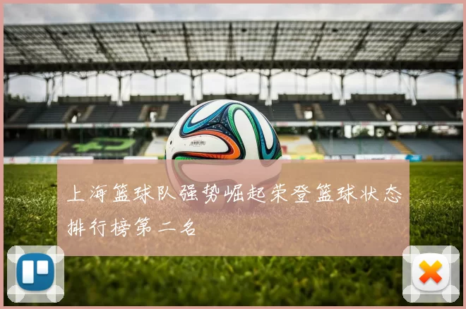 上海篮球队强势崛起荣登篮球状态排行榜第二名