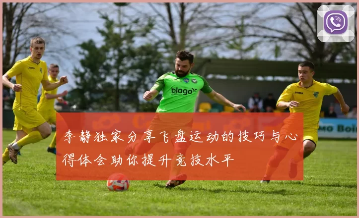 李静独家分享飞盘运动的技巧与心得体会助你提升竞技水平