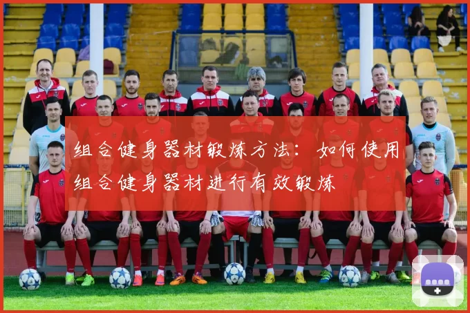 组合健身器材锻炼方法：如何使用组合健身器材进行有效锻炼