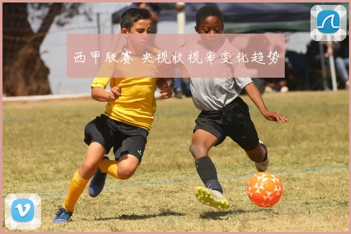 西甲联赛 央视收视率变化趋势