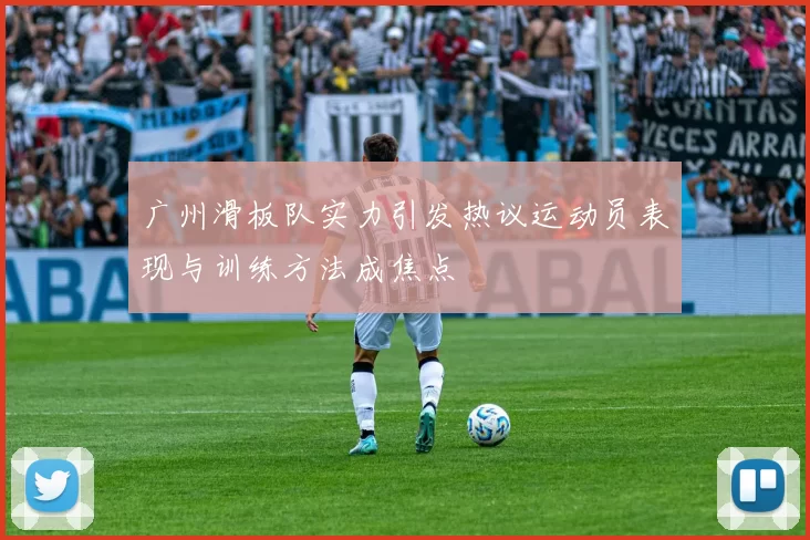 广州滑板队实力引发热议运动员表现与训练方法成焦点