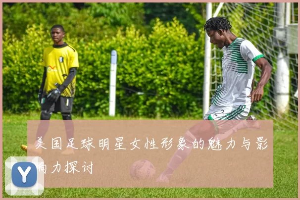 美国足球明星女性形象的魅力与影响力探讨
